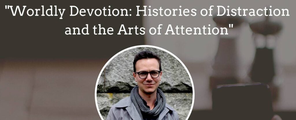 Event banner. Caleb Smith gave the 2019 George P. Lacay Endowed Lecture, with the title Worldly Devotion Histories of Distraction and the Arts of Attention